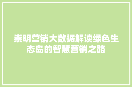 崇明营销大数据解读绿色生态岛的智慧营销之路