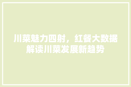 川菜魅力四射，红餐大数据解读川菜发展新趋势