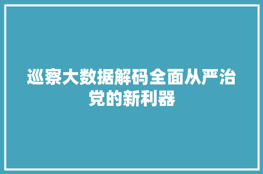 巡察大数据解码全面从严治党的新利器