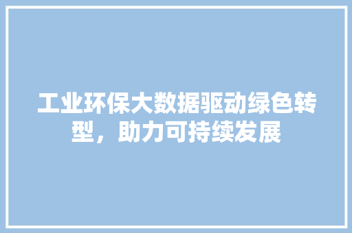 工业环保大数据驱动绿色转型，助力可持续发展  第1张