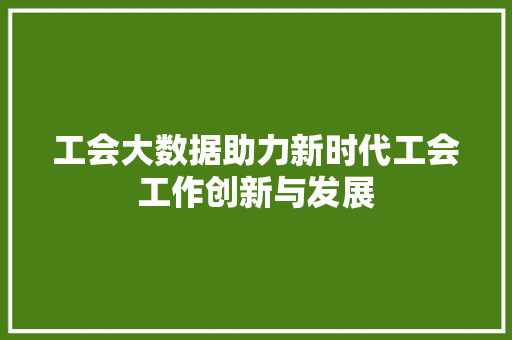 工会大数据助力新时代工会工作创新与发展