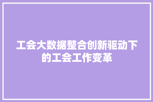 工会大数据整合创新驱动下的工会工作变革
