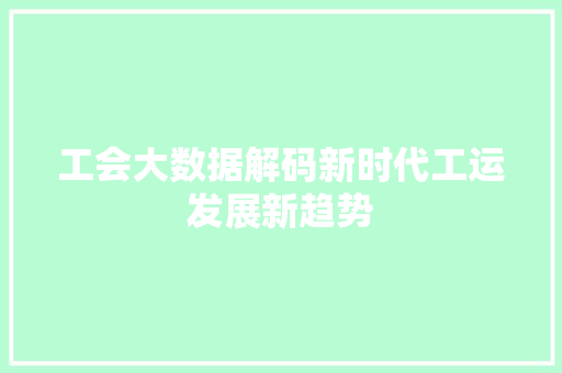 工会大数据解码新时代工运发展新趋势