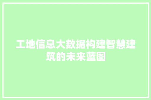 工地信息大数据构建智慧建筑的未来蓝图