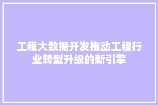 工程大数据开发推动工程行业转型升级的新引擎  第1张