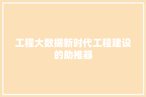 工程大数据新时代工程建设的助推器