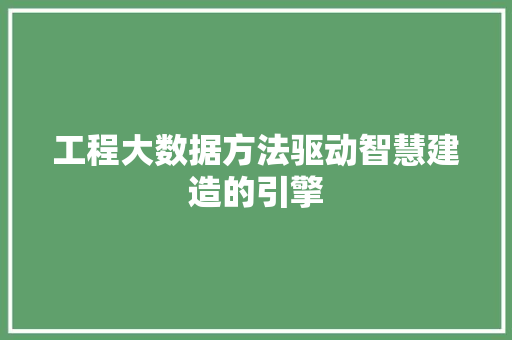 工程大数据方法驱动智慧建造的引擎  第1张