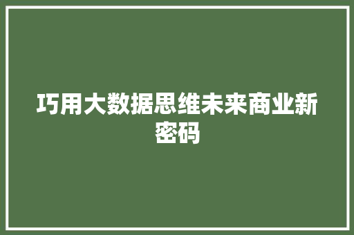 巧用大数据思维未来商业新密码  第1张
