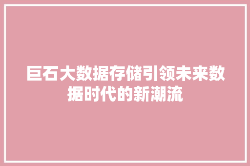 巨石大数据存储引领未来数据时代的新潮流  第1张