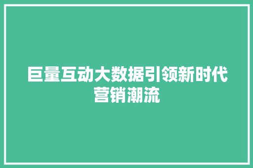 巨量互动大数据引领新时代营销潮流