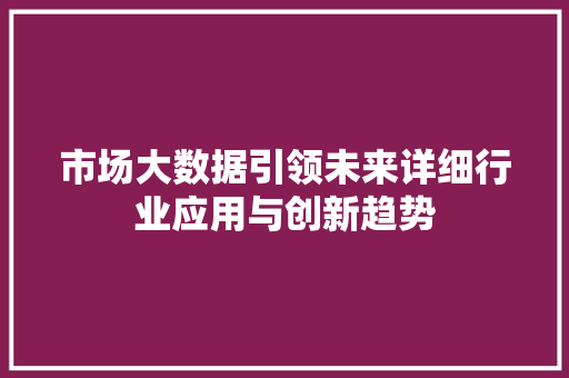市场大数据引领未来详细行业应用与创新趋势  第1张