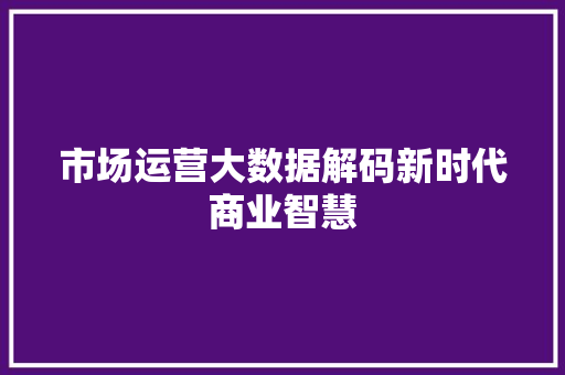 市场运营大数据解码新时代商业智慧  第1张