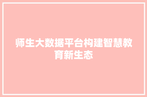 师生大数据平台构建智慧教育新生态  第1张