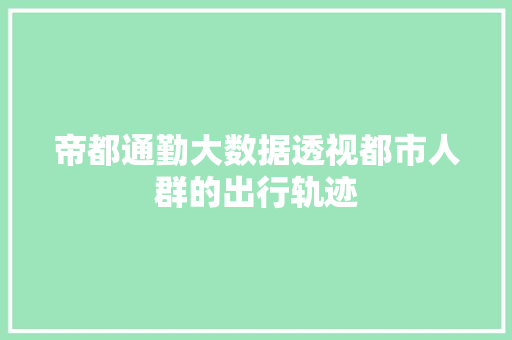 帝都通勤大数据透视都市人群的出行轨迹