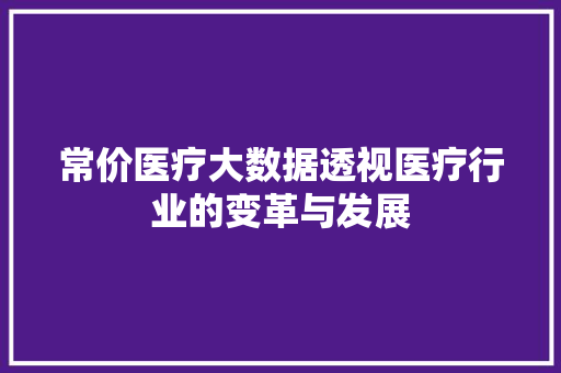 常价医疗大数据透视医疗行业的变革与发展  第1张