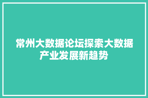常州大数据论坛探索大数据产业发展新趋势  第1张
