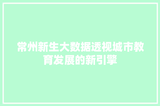 常州新生大数据透视城市教育发展的新引擎