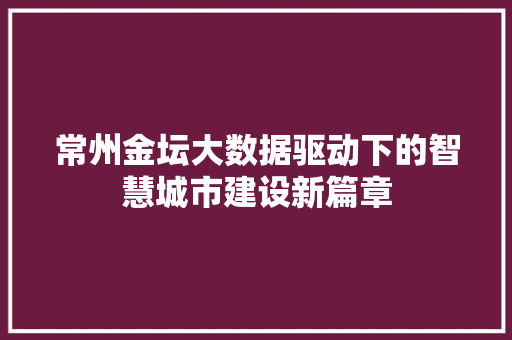 常州金坛大数据驱动下的智慧城市建设新篇章