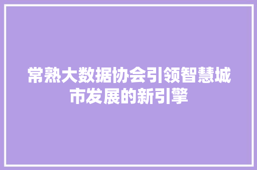 常熟大数据协会引领智慧城市发展的新引擎  第1张