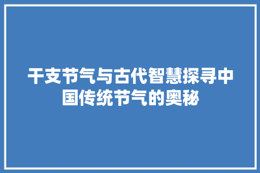 干支节气与古代智慧探寻中国传统节气的奥秘
