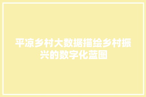 平凉乡村大数据描绘乡村振兴的数字化蓝图