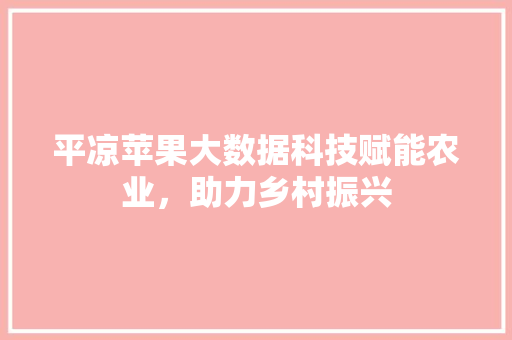 平凉苹果大数据科技赋能农业，助力乡村振兴