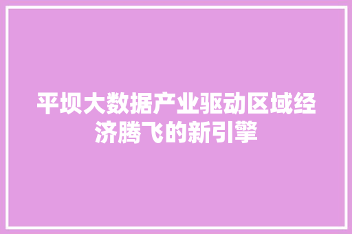 平坝大数据产业驱动区域经济腾飞的新引擎