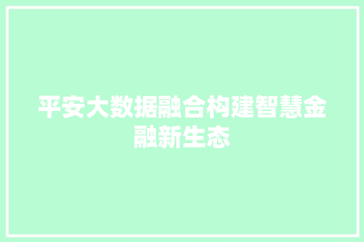 平安大数据融合构建智慧金融新生态  第1张
