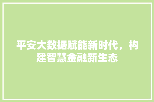 平安大数据赋能新时代，构建智慧金融新生态  第1张