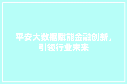 平安大数据赋能金融创新，引领行业未来  第1张