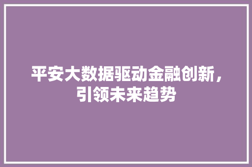 平安大数据驱动金融创新，引领未来趋势