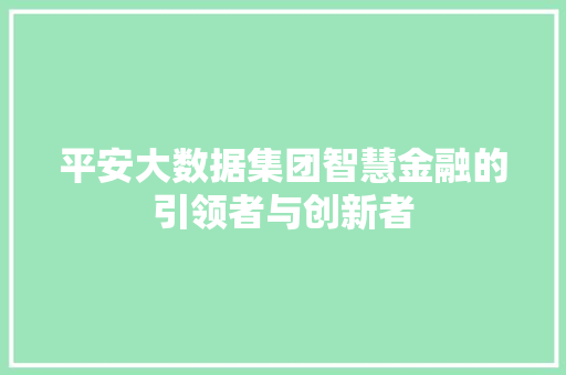 平安大数据集团智慧金融的引领者与创新者