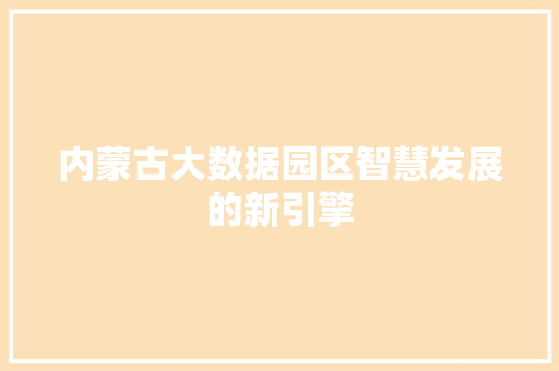 内蒙古大数据园区智慧发展的新引擎