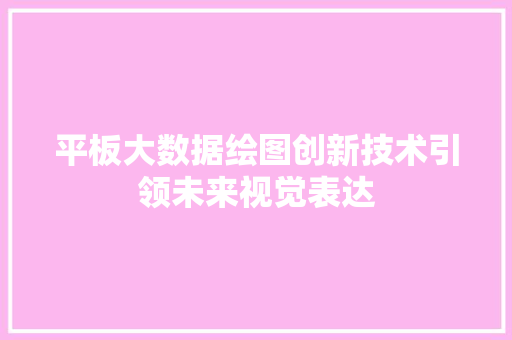 平板大数据绘图创新技术引领未来视觉表达
