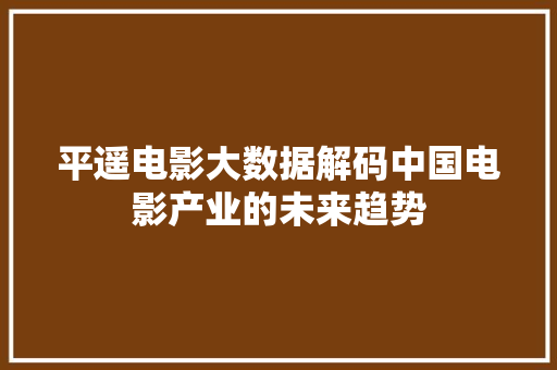 平遥电影大数据解码中国电影产业的未来趋势