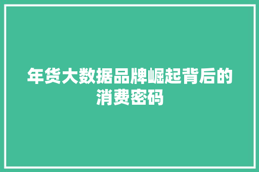 年货大数据品牌崛起背后的消费密码  第1张