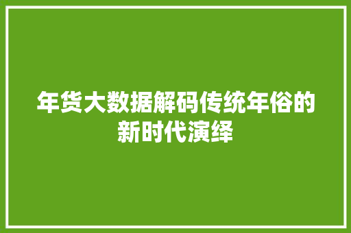 年货大数据解码传统年俗的新时代演绎