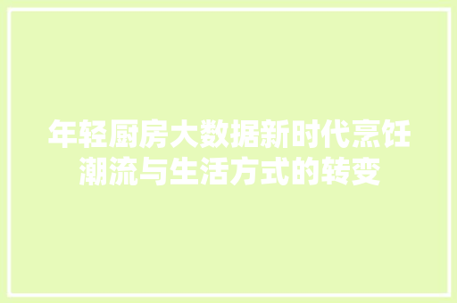 年轻厨房大数据新时代烹饪潮流与生活方式的转变