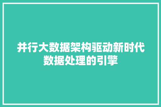并行大数据架构驱动新时代数据处理的引擎