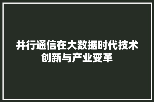 并行通信在大数据时代技术创新与产业变革