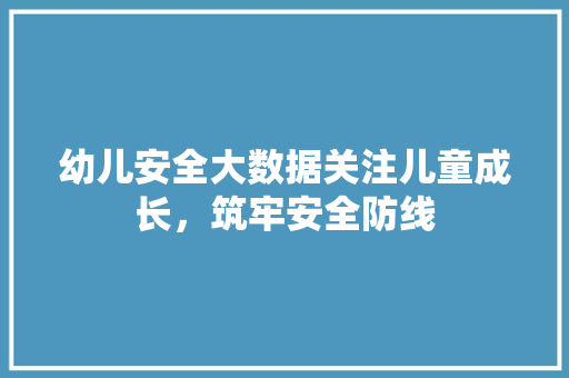幼儿安全大数据关注儿童成长，筑牢安全防线