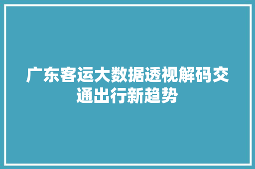广东客运大数据透视解码交通出行新趋势