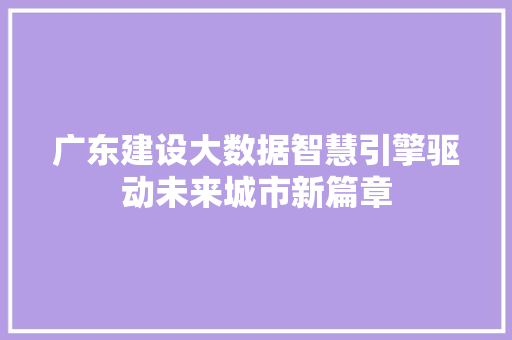 广东建设大数据智慧引擎驱动未来城市新篇章  第1张