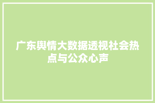 广东舆情大数据透视社会热点与公众心声  第1张