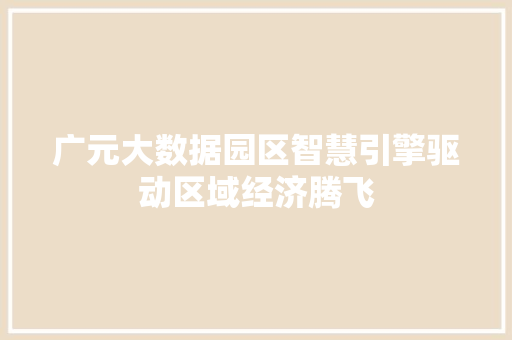 广元大数据园区智慧引擎驱动区域经济腾飞