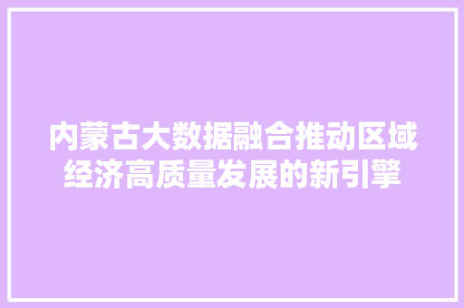 内蒙古大数据融合推动区域经济高质量发展的新引擎