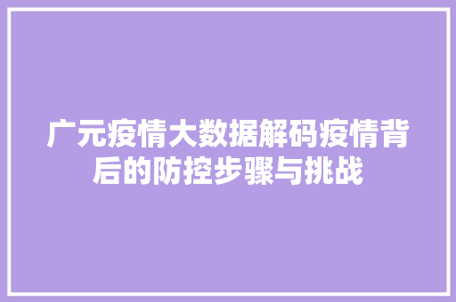 广元疫情大数据解码疫情背后的防控步骤与挑战  第1张