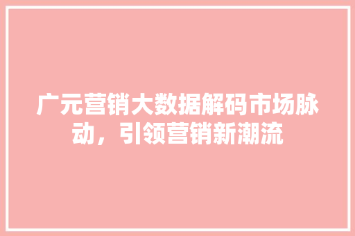 广元营销大数据解码市场脉动，引领营销新潮流