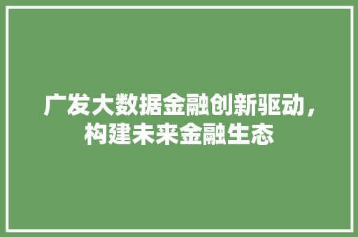 广发大数据金融创新驱动，构建未来金融生态