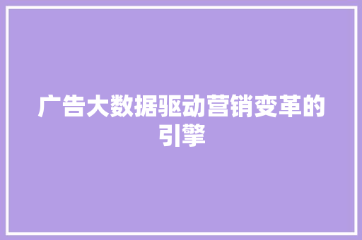 广告大数据驱动营销变革的引擎  第1张